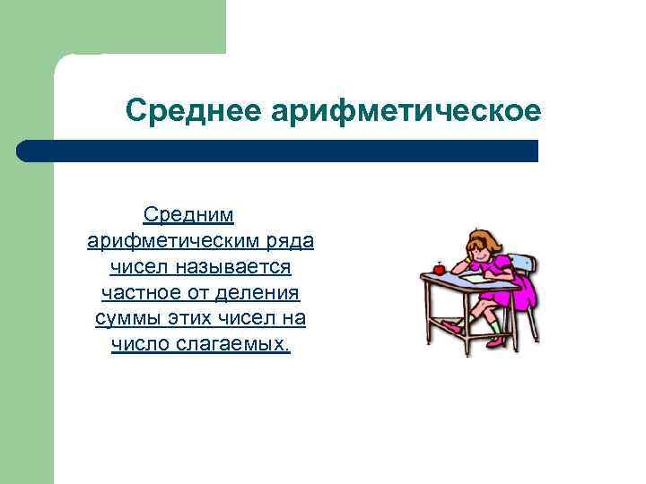 Среднее арифметическое Средним арифметическим ряда чисел называется частное от деления суммы этих чисел на