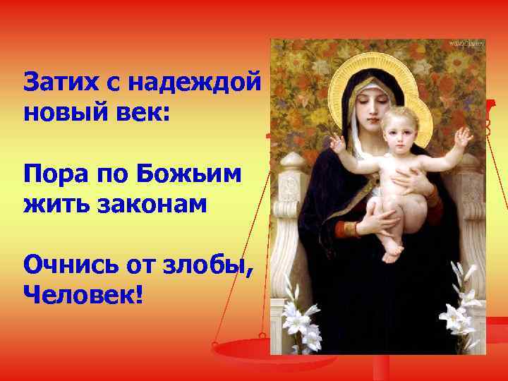 Затих с надеждой новый век: Пора по Божьим жить законам Очнись от злобы, Человек!