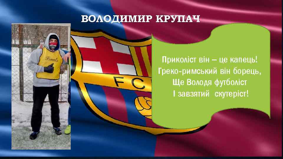 ВОЛОДИМИР КРУПАЧ Приколіст він – це капець! Греко-римський він борець, Ще Володя футболіст І