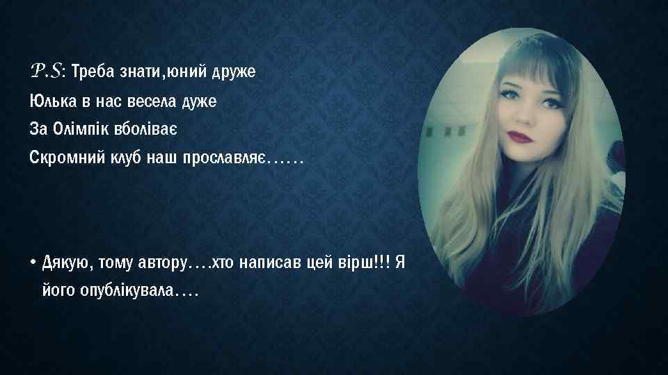 P. S: Треба знати, юний друже Юлька в нас весела дуже За Олімпік вболіває