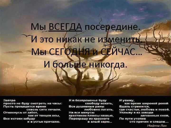 Мы ВСЕГДА посередине. И это никак не изменить. Мы СЕГОДНЯ и СЕЙЧАС… И больше