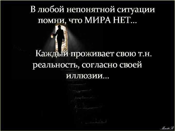 В любой непонятной ситуации помни, что МИРА НЕТ… Каждый проживает свою т. н. реальность,