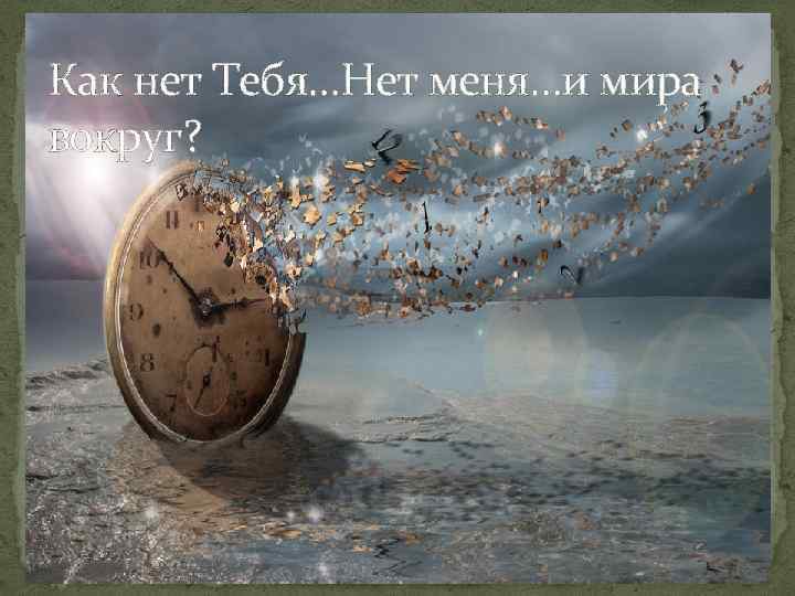 Как нет Тебя…Нет меня…и мира вокруг? 