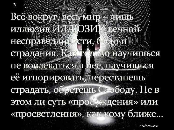 Всё вокруг, весь мир – лишь иллюзия ИЛЛЮЗИИ вечной несправедливости, боли и страдания. Как