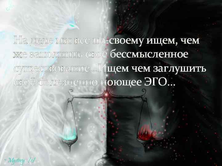 На деле мы все по-своему ищем, чем же заполнить своё бессмысленное существование…Ищем чем заглушить