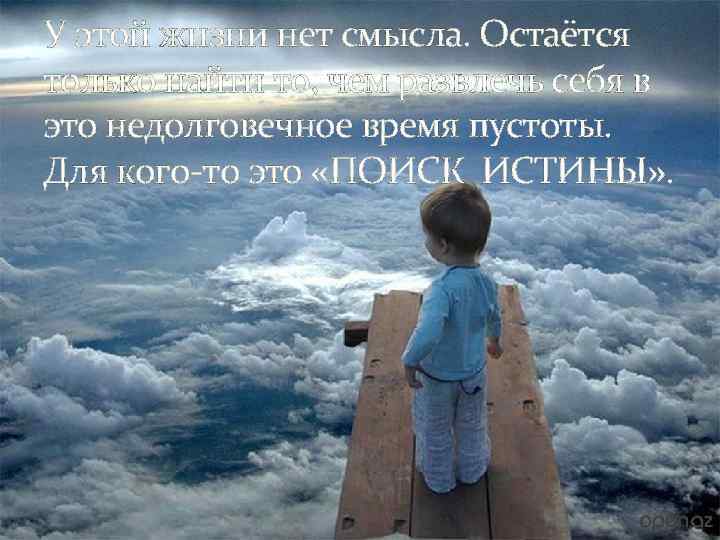У этой жизни нет смысла. Остаётся только найти то, чем развлечь себя в это