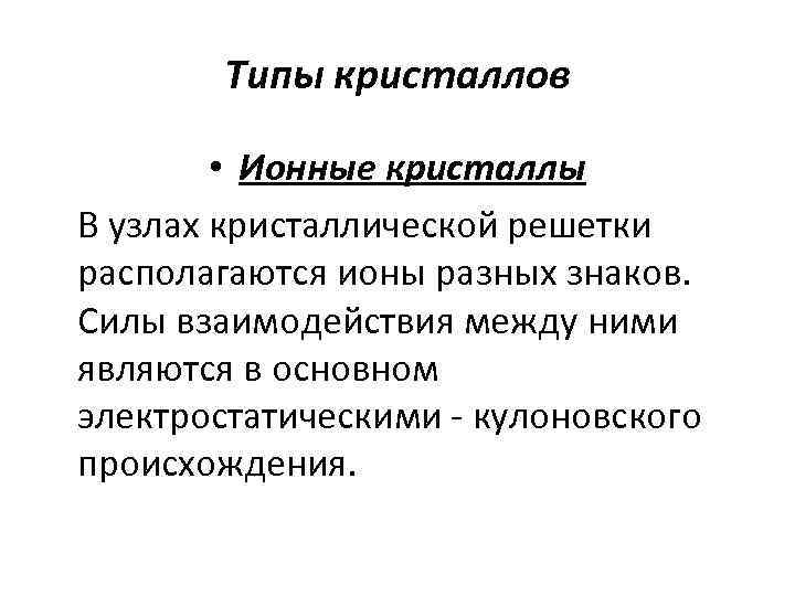 Типы кристаллов • Ионные кристаллы В узлах кристаллической решетки располагаются ионы разных знаков. Силы