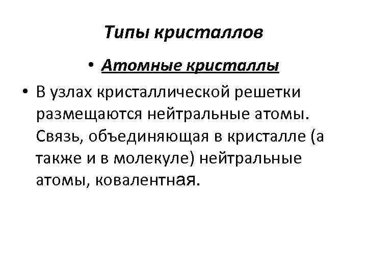 Типы кристаллов • Атомные кристаллы • В узлах кристаллической решетки размещаются нейтральные атомы. Связь,