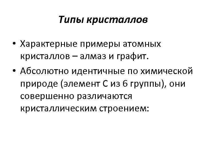 Типы кристаллов • Характерные примеры атомных кристаллов – алмаз и графит. • Абсолютно идентичные