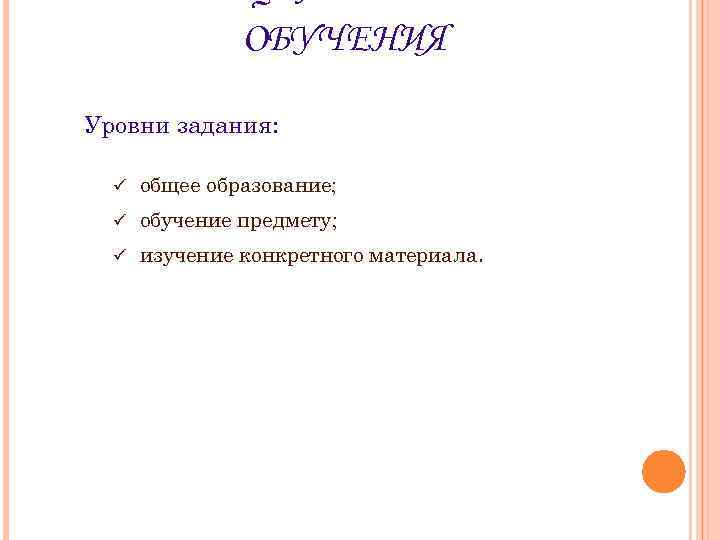 ОБУЧЕНИЯ Уровни задания: ü общее образование; ü обучение предмету; ü изучение конкретного материала. 