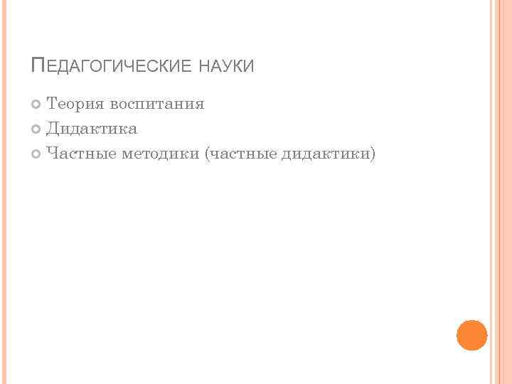 ПЕДАГОГИЧЕСКИЕ НАУКИ Теория воспитания Дидактика Частные методики (частные дидактики) 