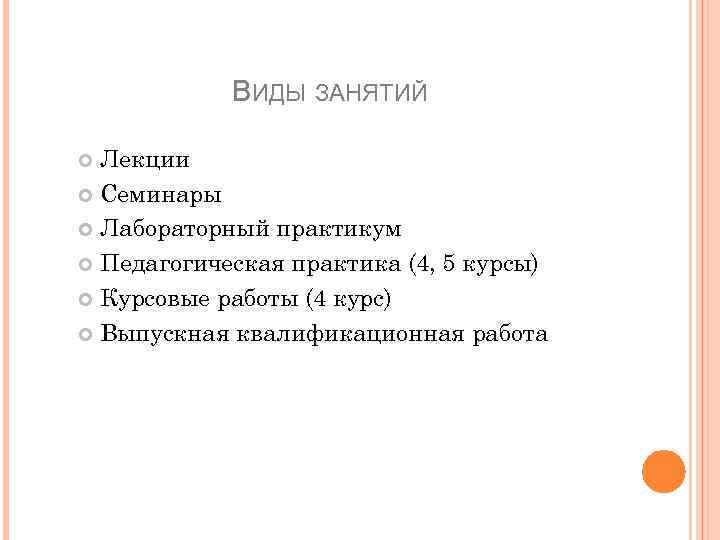 ВИДЫ ЗАНЯТИЙ Лекции Семинары Лабораторный практикум Педагогическая практика (4, 5 курсы) Курсовые работы (4