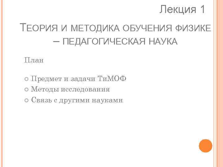 Лекция 1 ТЕОРИЯ И МЕТОДИКА ОБУЧЕНИЯ ФИЗИКЕ – ПЕДАГОГИЧЕСКАЯ НАУКА План Предмет и задачи