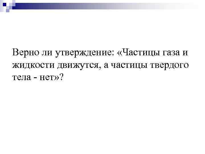 Верно ли утверждение: «Частицы газа и жидкости движутся, а частицы твердого тела - нет»