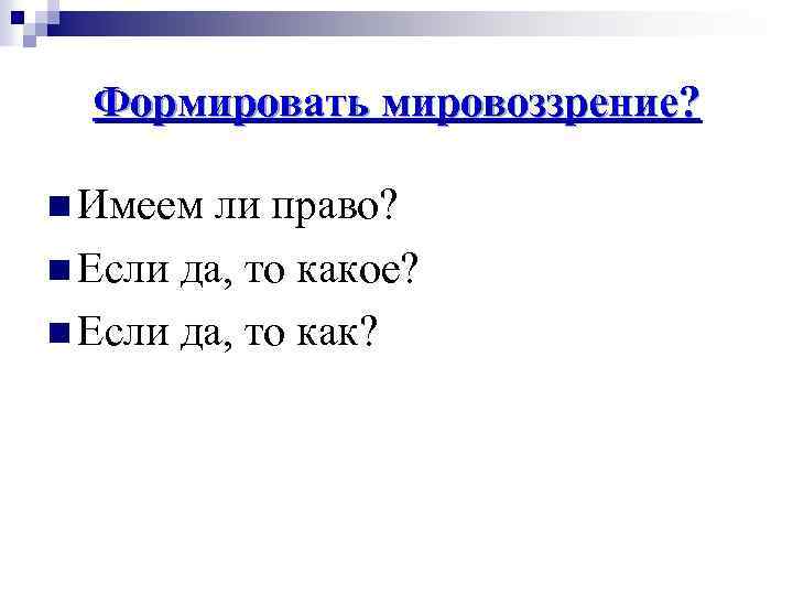 Формировать мировоззрение? n Имеем ли право? n Если да, то какое? n Если да,