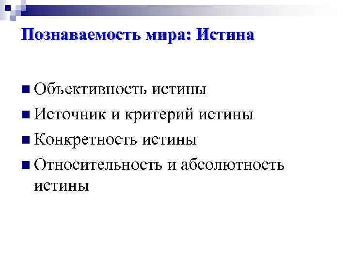 Познаваемость мира: Истина n Объективность истины n Источник и критерий истины n Конкретность истины