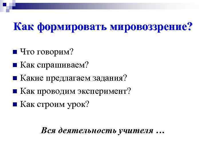 Как формировать мировоззрение? Что говорим? n Как спрашиваем? n Какие предлагаем задания? n Как