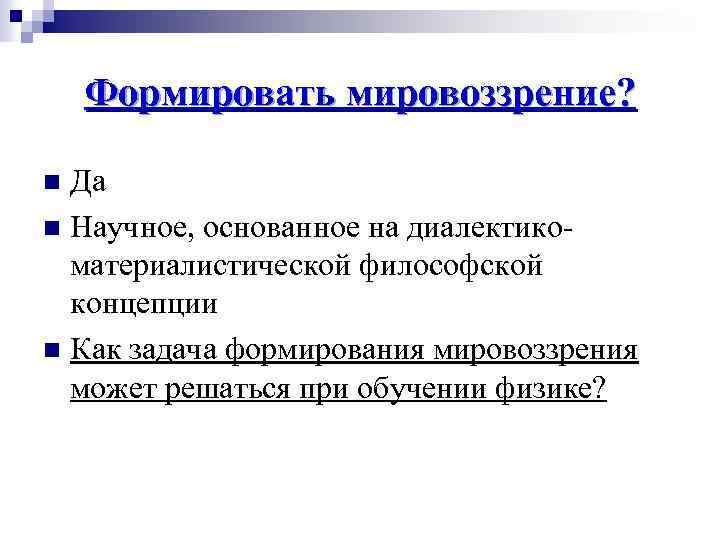 Формировать мировоззрение? Да n Научное, основанное на диалектикоматериалистической философской концепции n Как задача формирования