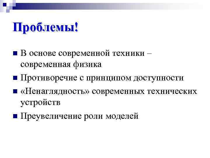 Проблемы! В основе современной техники – современная физика n Противоречие с принципом доступности n