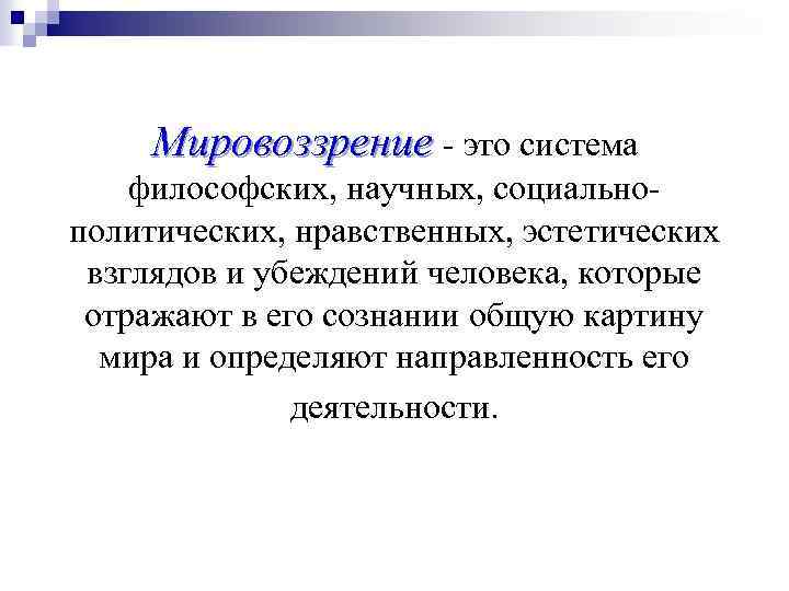 Мировоззрение - это система философских, научных, социальнополитических, нравственных, эстетических взглядов и убеждений человека, которые