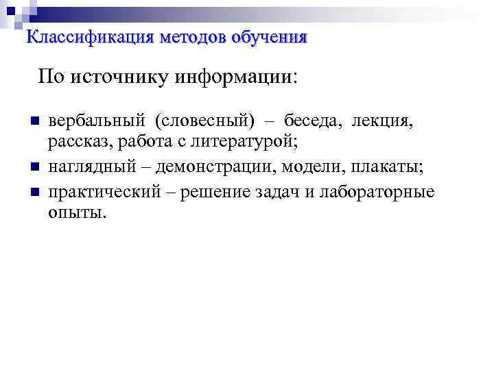 Классификация методов обучения По источнику информации: n n n вербальный (словесный) – беседа, лекция,