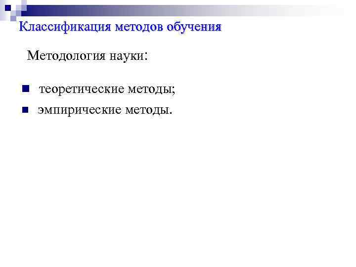 Классификация методов обучения Методология науки: n теоретические методы; n эмпирические методы. 
