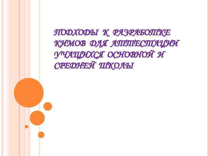 ПОДХОДЫ К РАЗРАБОТКЕ КИМОВ ДЛЯ АТТЕСТАЦИИ УЧАЩИХСЯ ОСНОВНОЙ И СРЕДНЕЙ ШКОЛЫ 