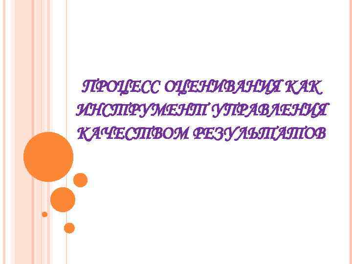 ПРОЦЕСС ОЦЕНИВАНИЯ КАК ИНСТРУМЕНТ УПРАВЛЕНИЯ КАЧЕСТВОМ РЕЗУЛЬТАТОВ 