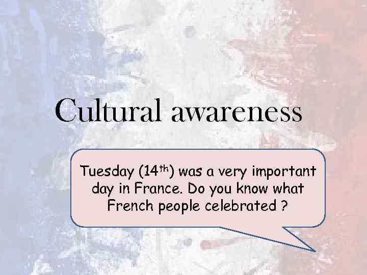 Cultural awareness Tuesday (14 th) was a very important day in France. Do you