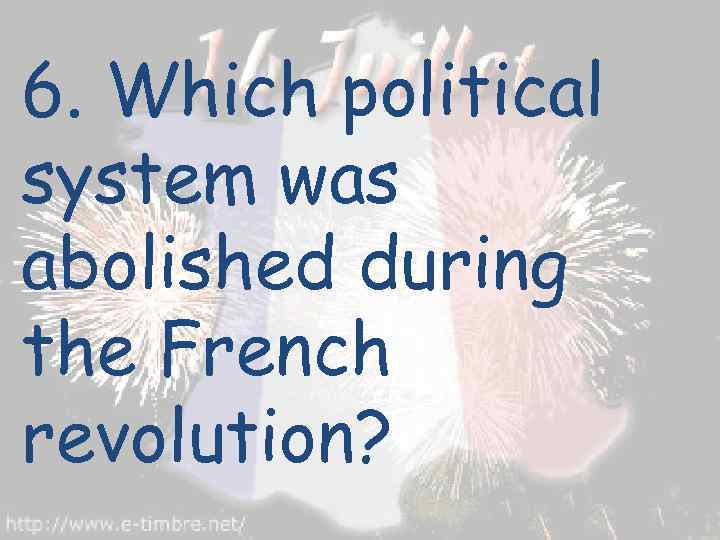 6. Which political system was abolished during the French revolution? 