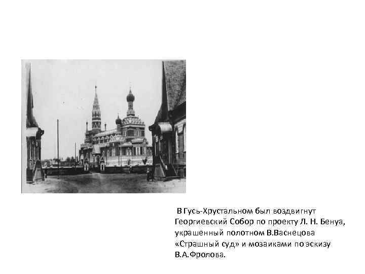 В Гусь-Хрустальном был воздвигнут Георгиевский Собор по проекту Л. Н. Бенуа, украшенный полотном В.