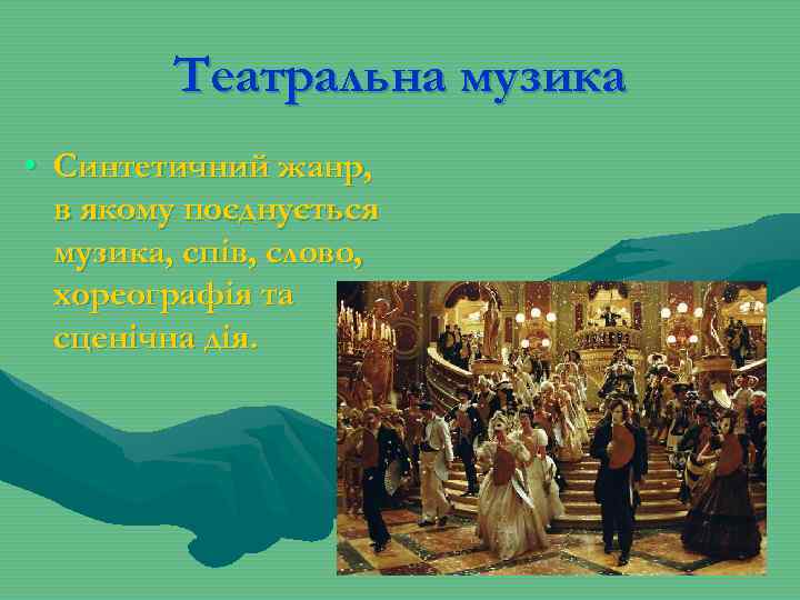 Театральна музика • Синтетичний жанр, в якому поєднується музика, спів, слово, хореографія та сценічна