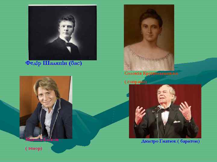 Федір Шаляпін (бас) Соломія Крушельницька ( сопрано) Микола Басков ( тенор) Дмитро Гнатюк (
