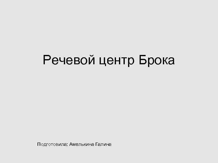 Речевой центр Брока Подготовила: Амелькина Галина 