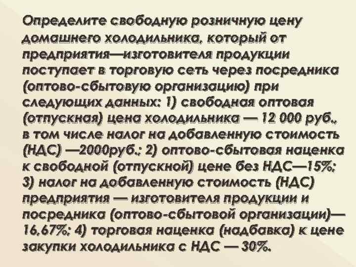Определите свободную розничную цену домашнего холодильника, который от предприятия—изготовителя продукции поступает в торговую сеть
