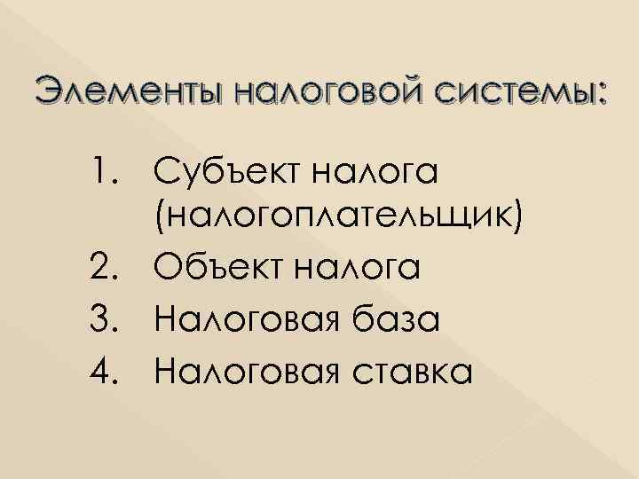 Элементы налоговой системы: 1. Субъект налога (налогоплательщик) 2. Объект налога 3. Налоговая база 4.