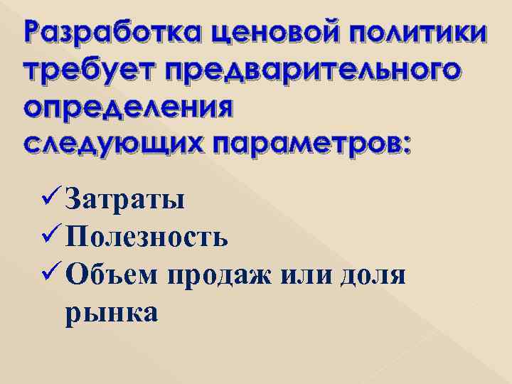 Разработка ценовой политики требует предварительного определения следующих параметров: ü Затраты ü Полезность ü Объем