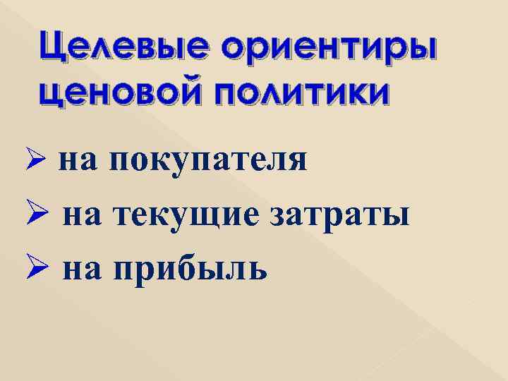 Целевые ориентиры ценовой политики Ø на покупателя Ø на текущие затраты Ø на прибыль