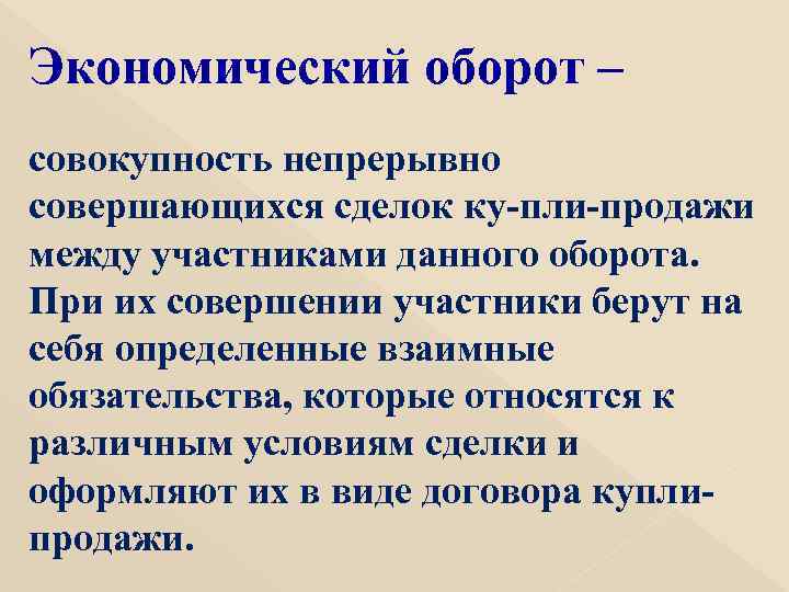 Экономический оборот – совокупность непрерывно совершающихся сделок ку пли продажи между участниками данного оборота.