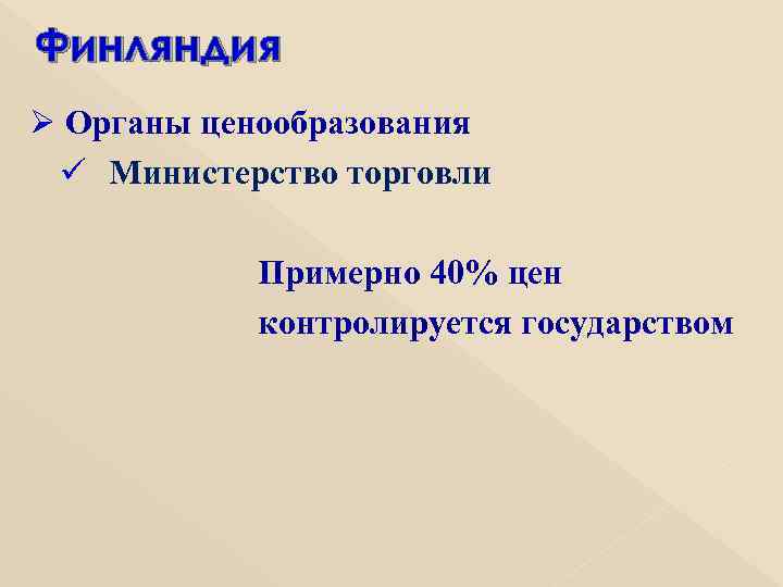Финляндия Ø Органы ценообразования ü Министерство торговли Примерно 40% цен контролируется государством 