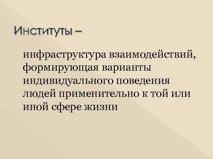 Институты – инфраструктура взаимодействий, формирующая варианты индивидуального поведения людей применительно к той или иной