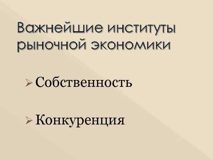Важнейшие институты рыночной экономики Ø Собственность Ø Конкуренция 