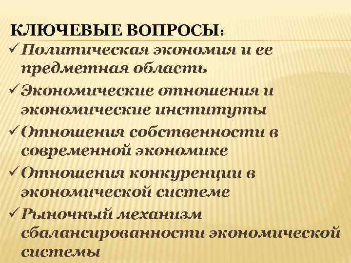 КЛЮЧЕВЫЕ ВОПРОСЫ: ü Политическая экономия и ее предметная область ü Экономические отношения и экономические