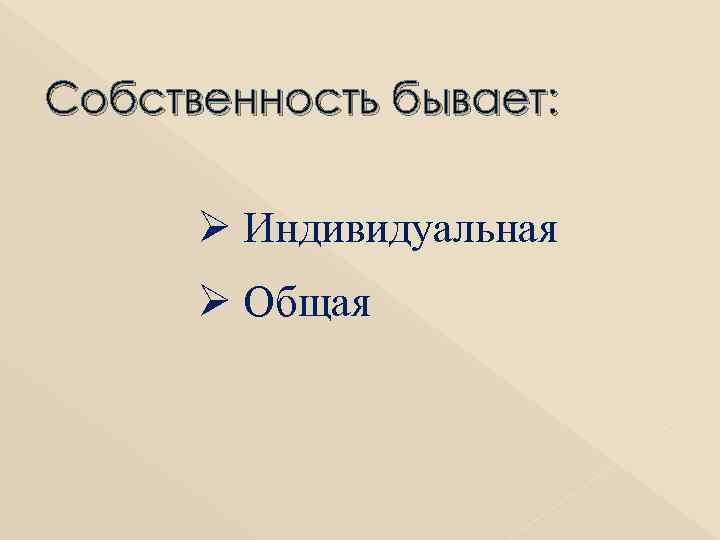 Собственность бывает: Ø Индивидуальная Ø Общая 