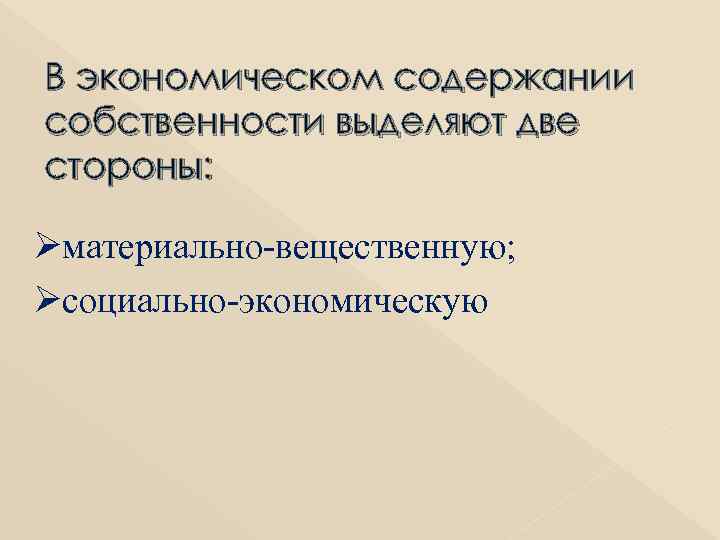 В экономическом содержании собственности выделяют две стороны: Øматериально-вещественную; Øсоциально-экономическую 