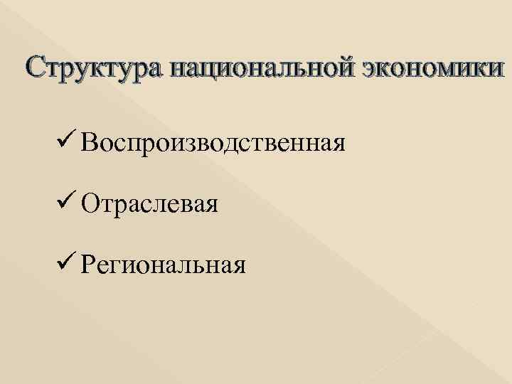 Структура национальной экономики ü Воспроизводственная ü Отраслевая ü Региональная 