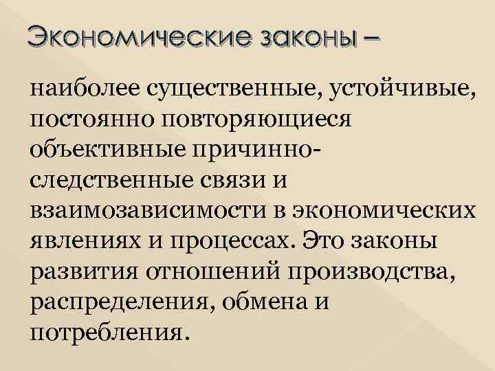 Экономические законы – наиболее существенные, устойчивые, постоянно повторяющиеся объективные причинноследственные связи и взаимозависимости в