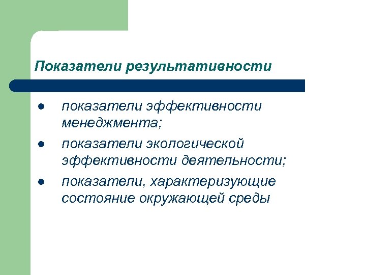 Показатели результативности l l l показатели эффективности менеджмента; показатели экологической эффективности деятельности; показатели, характеризующие