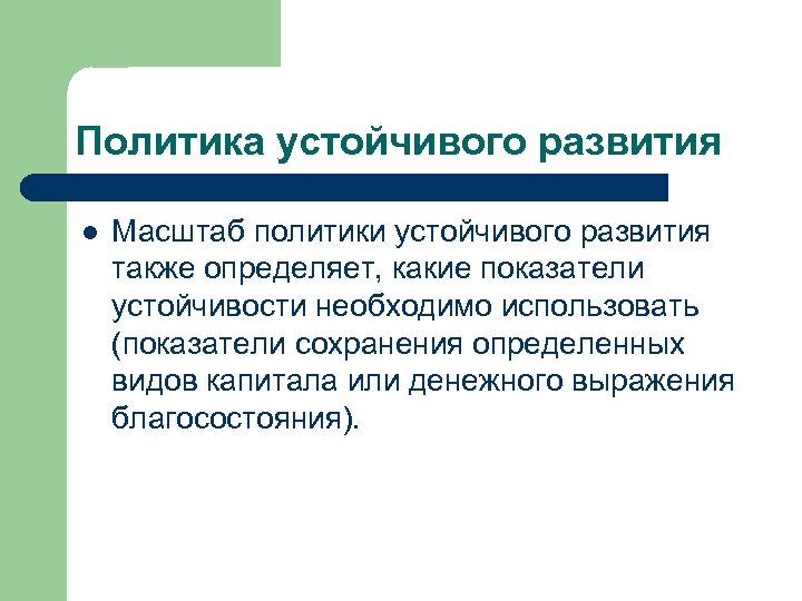 Политика устойчивого развития l Масштаб политики устойчивого развития также определяет, какие показатели устойчивости необходимо