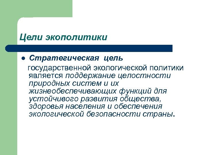 Цели экополитики l Стратегическая цель государственной экологической политики является поддержание целостности природных систем и